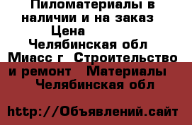 Пиломатериалы в наличии и на заказ › Цена ­ 6 500 - Челябинская обл., Миасс г. Строительство и ремонт » Материалы   . Челябинская обл.